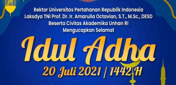 Rektor Unhan RI Laksamana Madya TNI Prof. Dr. Ir. Amarulla Octavian, S.T., M.Sc., DESD, beserta Civitas Akademika Unhan RI mengucapkan :  Selamat Hari Raya Idul Adha,  20 Juli 2021/ 1442 H  Momentum Idul Adha Memperkuat Persatuan dan Kesatuan Bangsa.